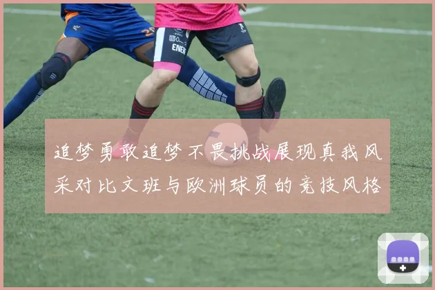 追梦勇敢追梦不畏挑战展现真我风采对比文班与欧洲球员的竞技风格