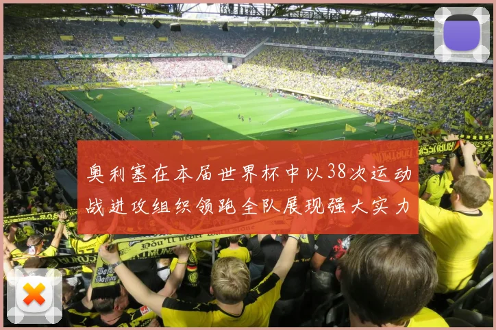 奥利塞在本届世界杯中以38次运动战进攻组织领跑全队展现强大实力