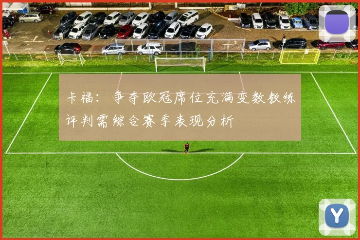 卡福：争夺欧冠席位充满变数教练评判需综合赛季表现分析