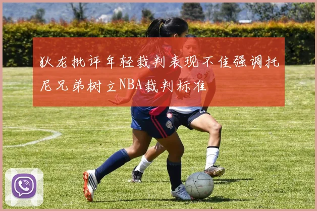 狄龙批评年轻裁判表现不佳强调托尼兄弟树立NBA裁判标准